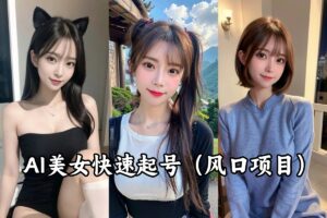 【AI美女】快速起号项目，挂小程序+接广告+卖号多重赚钱方式可月入1~2万