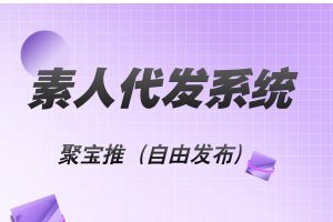 聚宝推 素人种草代发平台：小红书抖音代发首选，自由发布，自由设置接单账号