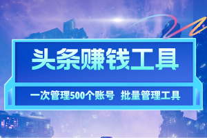 【批量发布赚钱】今日头条管理工具，批量一键获取收益数据，外面卖大几百